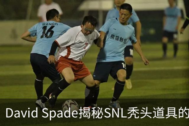 David Spade揭秘SNL秃头道具的复杂性