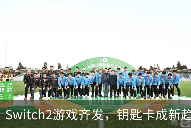 Switch2游戏齐发，钥匙卡成新趋势