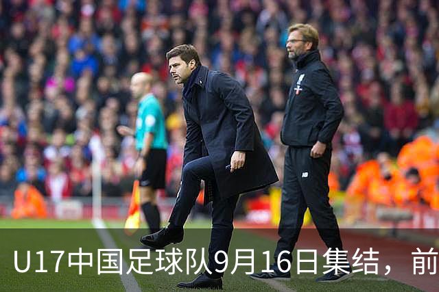 U17中国足球队9月16日集结，前往伦敦参加四国赛
