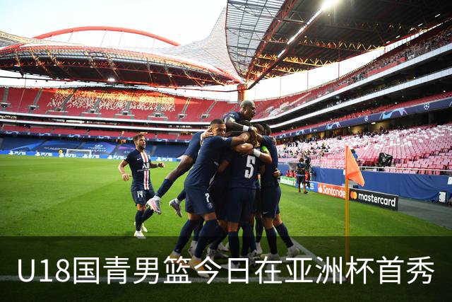 U18国青男篮今日在亚洲杯首秀